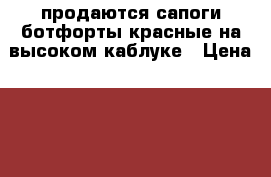 продаются сапоги ботфорты красные на высоком каблуке › Цена ­ 6 000 - Рязанская обл. Одежда, обувь и аксессуары » Женская одежда и обувь   